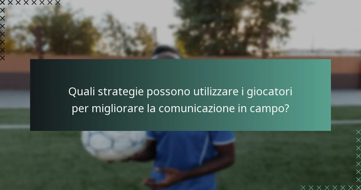 Quali strategie possono utilizzare i giocatori per migliorare la comunicazione in campo?